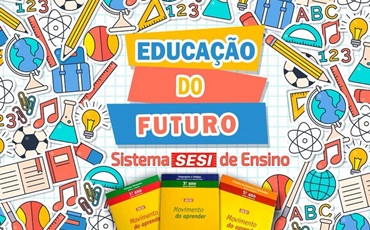 EDUCAÇÃO DO FUTURO -SISTEMA SESI DE ENSINO